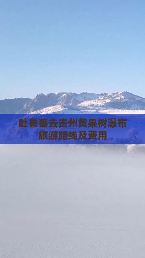 吐鲁番去贵州黄果树瀑布旅游路线及费用