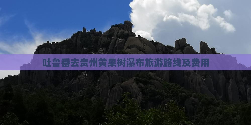 吐鲁番去贵州黄果树瀑布旅游路线及费用