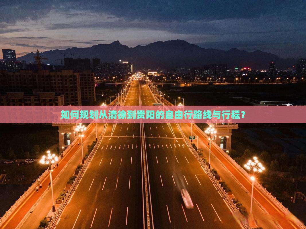 如何规划从清徐到贵阳的自由行路线与行程？
