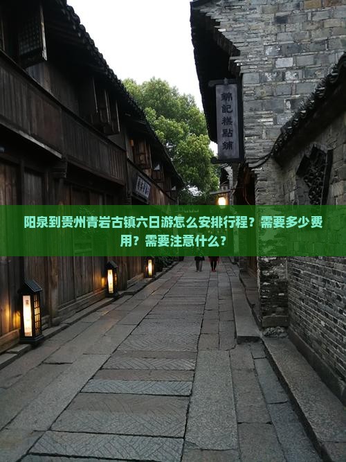 阳泉到贵州青岩古镇六日游怎么安排行程？需要多少费用？需要注意什么？