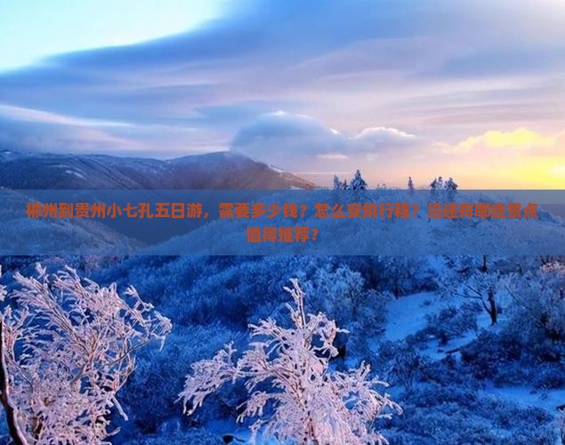 郴州到贵州小七孔五日游，需要多少钱？怎么安排行程？沿途有哪些景点值得推荐？