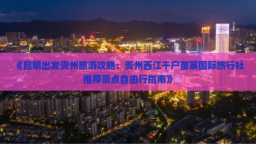 《昆明出发贵州旅游攻略：贵州西江千户苗寨国际旅行社推荐景点自由行指南》