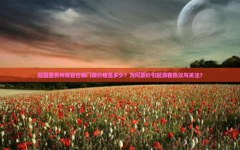和田至贵州青岩古镇门票价格是多少？为何票价引起游客热议与关注？