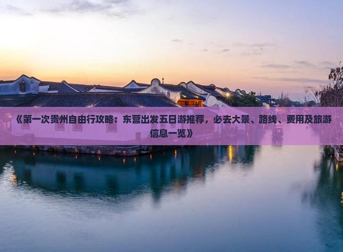 《第一次贵州自由行攻略：东营出发五日游推荐，必去大景、路线、费用及旅游信息一览》