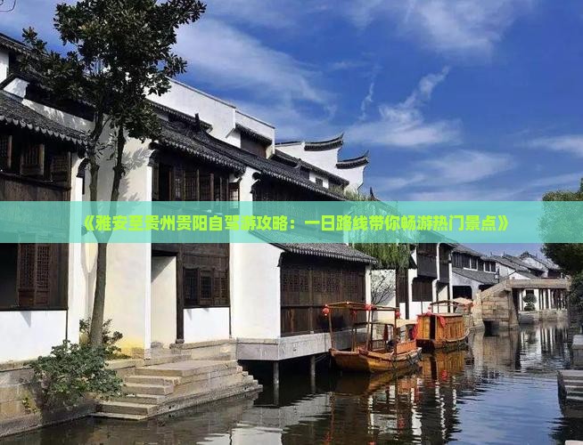 《雅安至贵州贵阳自驾游攻略：一日路线带你畅游热门景点》