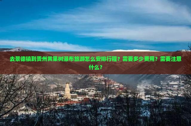 去景德镇到贵州黄果树瀑布旅游怎么安排行程？需要多少费用？需要注意什么？