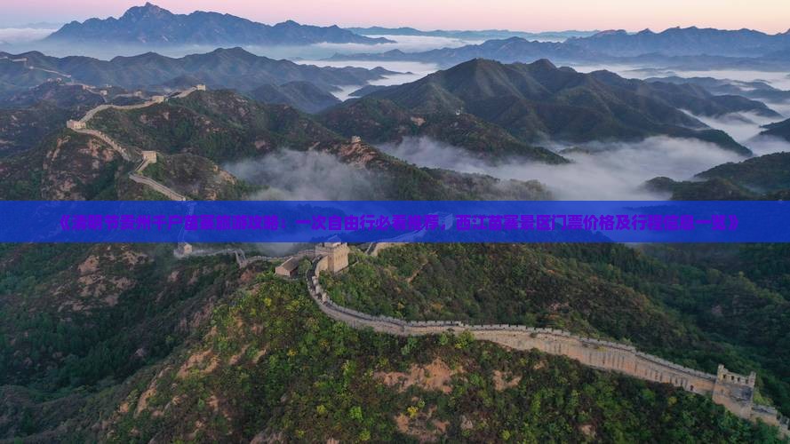 《清明节贵州千户苗寨旅游攻略：一次自由行必看推荐，西江苗寨景区门票价格及行程信息一览》
