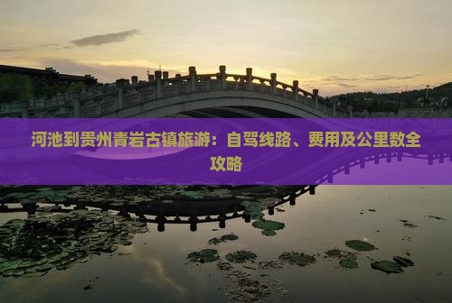 河池到贵州青岩古镇旅游：自驾线路、费用及公里数全攻略