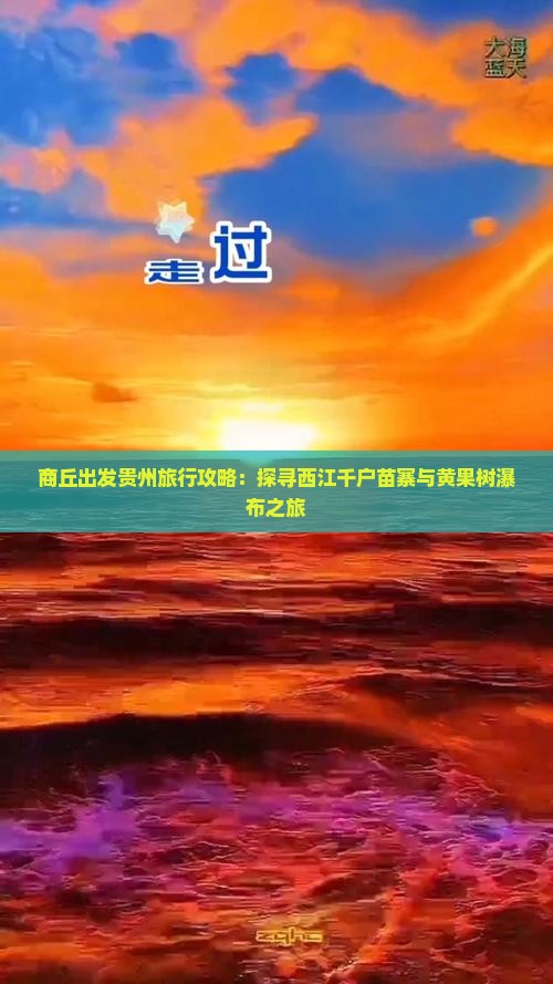 商丘出发贵州旅行攻略：探寻西江千户苗寨与黄果树瀑布之旅