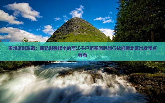贵州旅游攻略：南充游客眼中的西江千户苗寨国际旅行社推荐北京出发景点看看