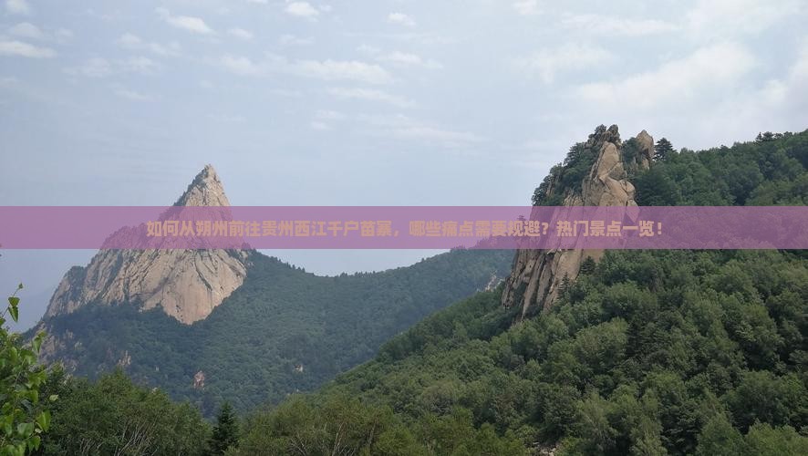 如何从朔州前往贵州西江千户苗寨，哪些痛点需要规避？热门景点一览！