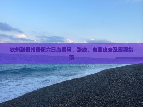 钦州到贵州贵阳六日游费用、路线、自驾攻略及里程指南