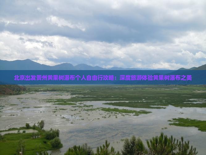 北京出发贵州黄果树瀑布个人自由行攻略：深度旅游体验黄果树瀑布之美
