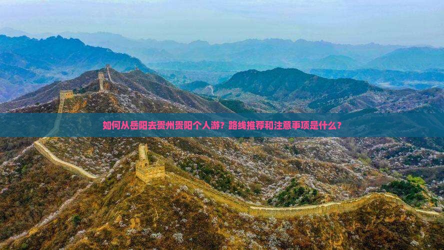 如何从岳阳去贵州贵阳个人游？路线推荐和注意事项是什么？
