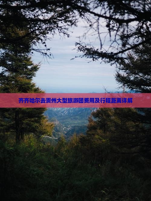 齐齐哈尔去贵州大型旅游团费用及行程距离详解