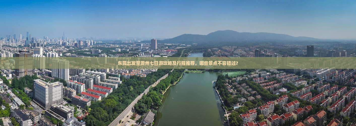 东莞出发至贵州七日游攻略及行程推荐，哪些景点不容错过？