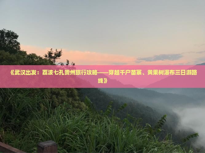 《武汉出发：荔波七孔贵州旅行攻略——穿越千户苗寨、黄果树瀑布三日游路线》