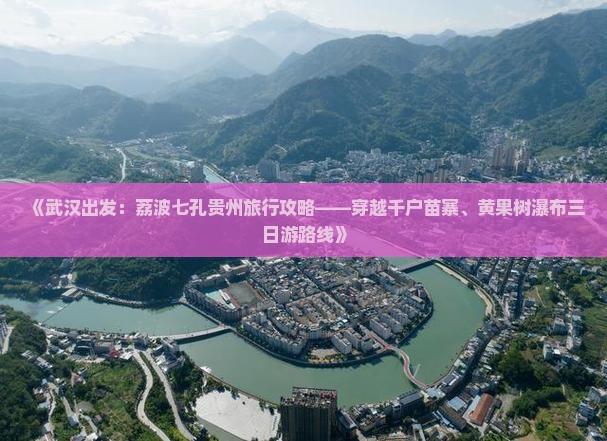 《武汉出发：荔波七孔贵州旅行攻略——穿越千户苗寨、黄果树瀑布三日游路线》