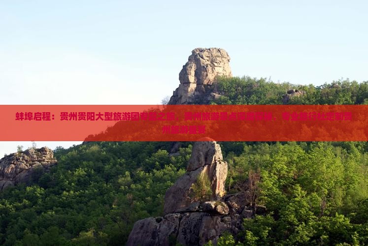 蚌埠启程：贵州贵阳大型旅游团专题之旅，贵州旅游景点深度探秘，专业旅行社定制贵州旅游盛宴