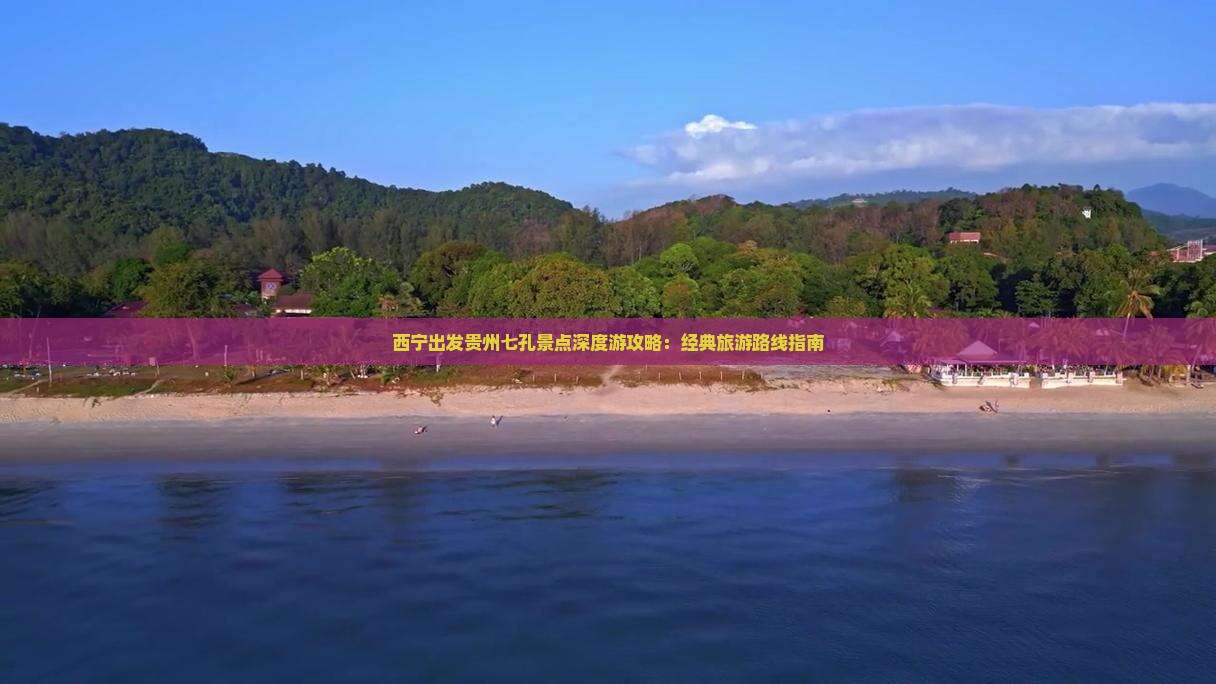 西宁出发贵州七孔景点深度游攻略：经典旅游路线指南