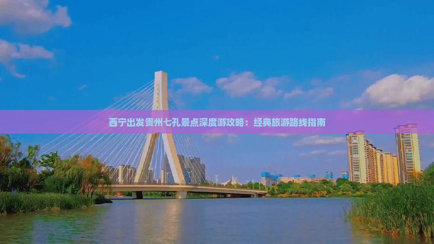 西宁出发贵州七孔景点深度游攻略：经典旅游路线指南