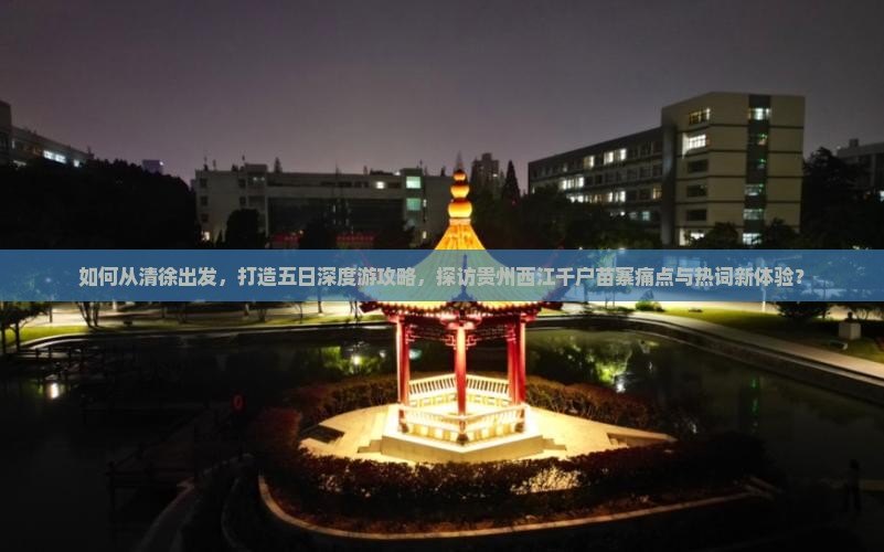 如何从清徐出发，打造五日深度游攻略，探访贵州西江千户苗寨痛点与热词新体验？