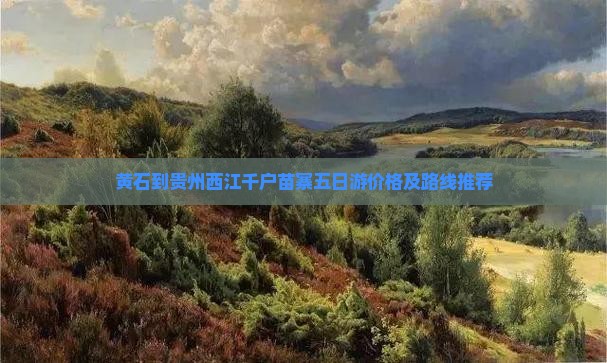 黄石到贵州西江千户苗寨五日游价格及路线推荐