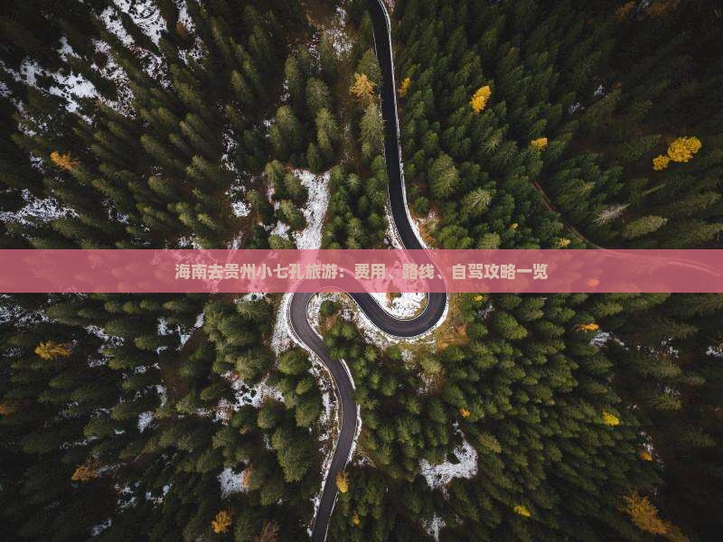 海南去贵州小七孔旅游：费用、路线、自驾攻略一览