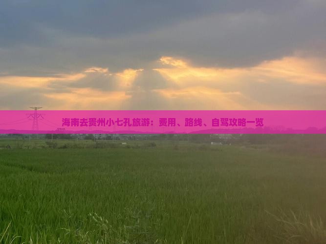 海南去贵州小七孔旅游：费用、路线、自驾攻略一览
