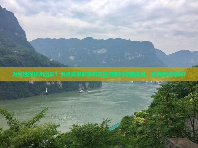 为何选择锦州出发？贵州黄果树瀑布三日游如何规避痛点，玩转新词热词？
