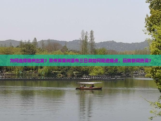 为何选择锦州出发？贵州黄果树瀑布三日游如何规避痛点，玩转新词热词？