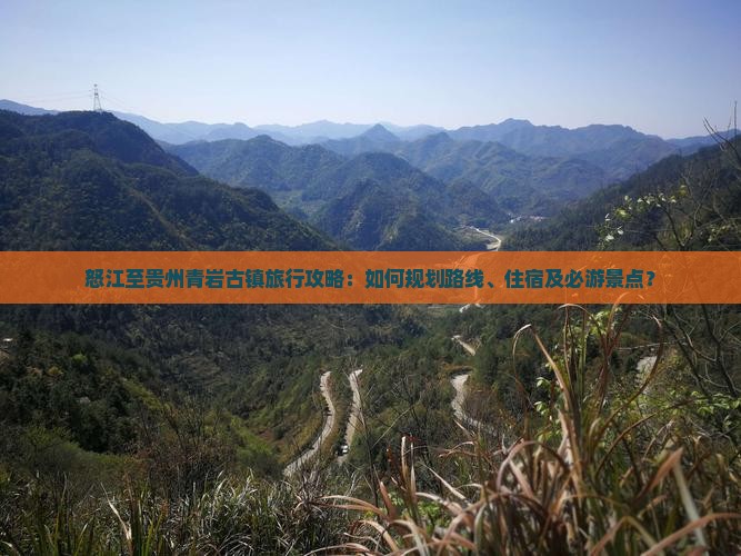 怒江至贵州青岩古镇旅行攻略：如何规划路线、住宿及必游景点？