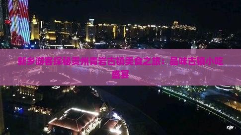 新乡游客探秘贵州青岩古镇美食之旅：品味古镇小吃盛宴