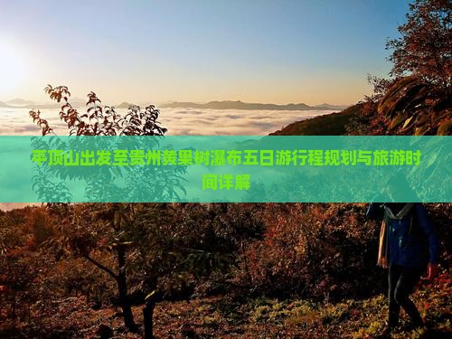 平顶山出发至贵州黄果树瀑布五日游行程规划与旅游时间详解