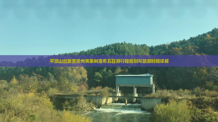 平顶山出发至贵州黄果树瀑布五日游行程规划与旅游时间详解