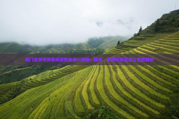 荆门去贵州黄果树瀑布自由行攻略：路线、费用与自驾游公里数解析