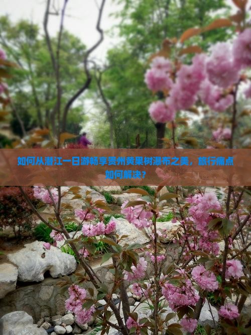 如何从潜江一日游畅享贵州黄果树瀑布之美，旅行痛点如何解决？
