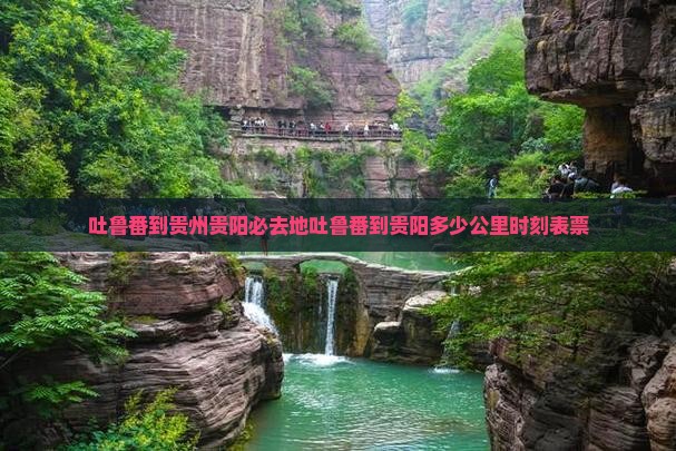 吐鲁番到贵州贵阳必去地吐鲁番到贵阳多少公里时刻表票