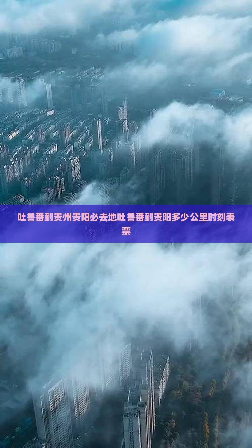 吐鲁番到贵州贵阳必去地吐鲁番到贵阳多少公里时刻表票