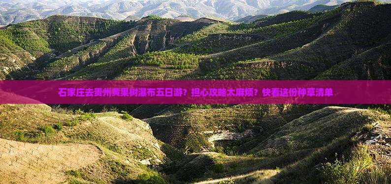 石家庄去贵州黄果树瀑布五日游？担心攻略太麻烦？快看这份种草清单