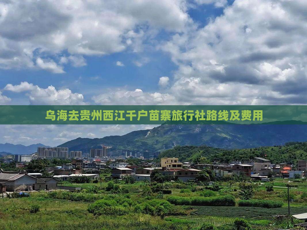 乌海去贵州西江千户苗寨旅行社路线及费用