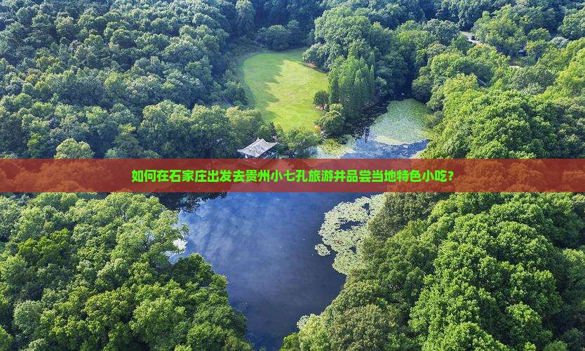 如何在石家庄出发去贵州小七孔旅游并品尝当地特色小吃？