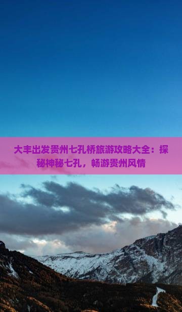 大丰出发贵州七孔桥旅游攻略大全：探秘神秘七孔，畅游贵州风情