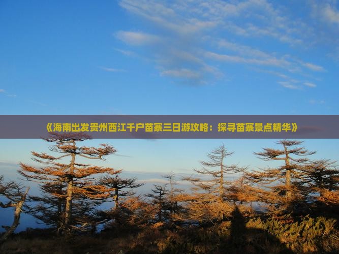 《海南出发贵州西江千户苗寨三日游攻略：探寻苗寨景点精华》