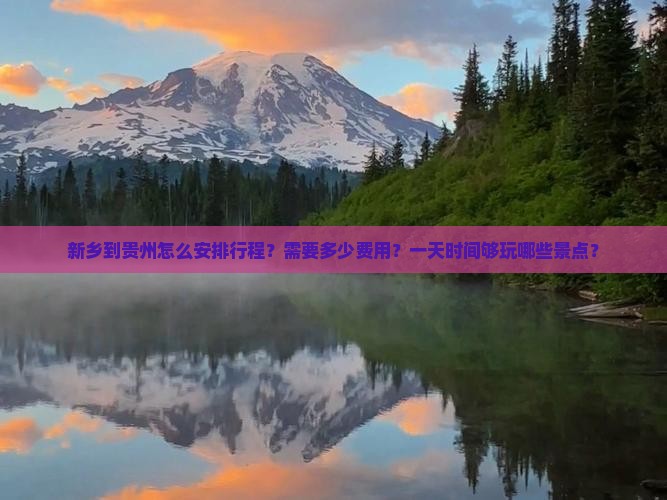 新乡到贵州怎么安排行程？需要多少费用？一天时间够玩哪些景点？