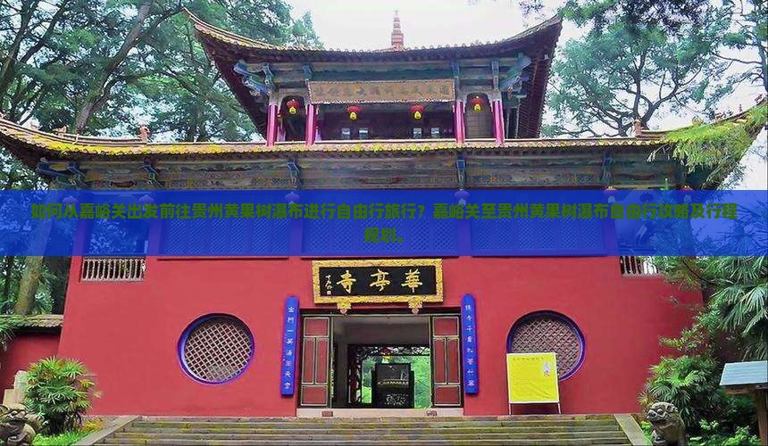 如何从嘉峪关出发前往贵州黄果树瀑布进行自由行旅行？嘉峪关至贵州黄果树瀑布自由行攻略及行程规划。