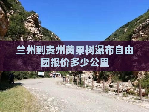 兰州到贵州黄果树瀑布自由团报价多少公里