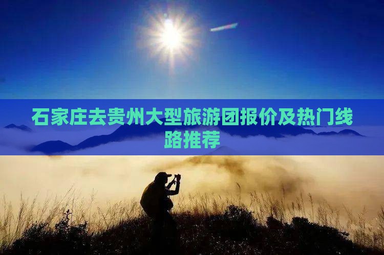 石家庄去贵州大型旅游团报价及热门线路推荐