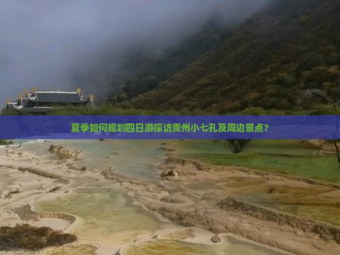 夏季如何规划四日游探访贵州小七孔及周边景点？