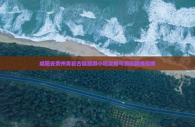 咸阳去贵州青岩古镇旅游小吃攻略与游玩路线指南